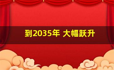 到2035年 大幅跃升